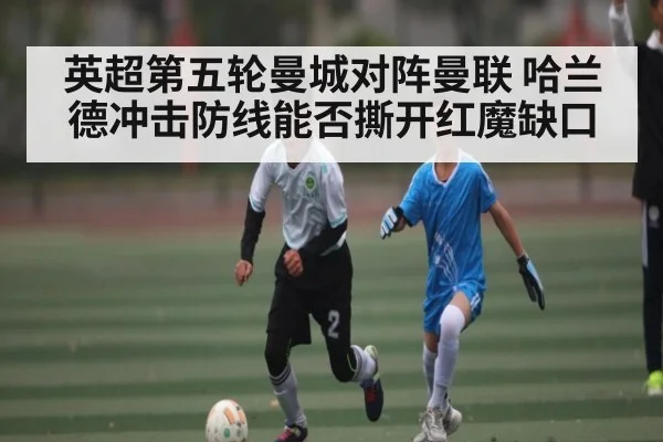 英超第五轮曼城对阵曼联 哈兰德冲击防线能否撕开红魔缺口