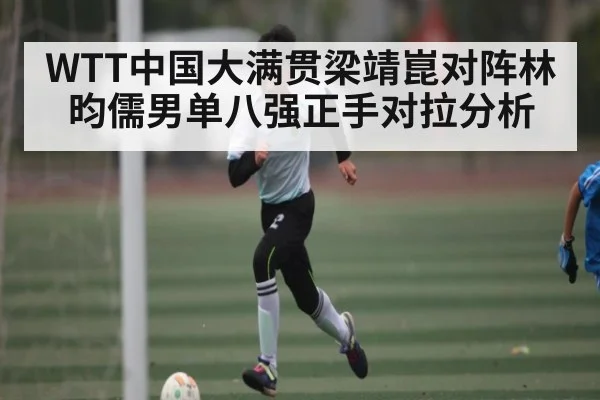WTT中国大满贯梁靖崑对阵林昀儒男单八强正手对拉分析