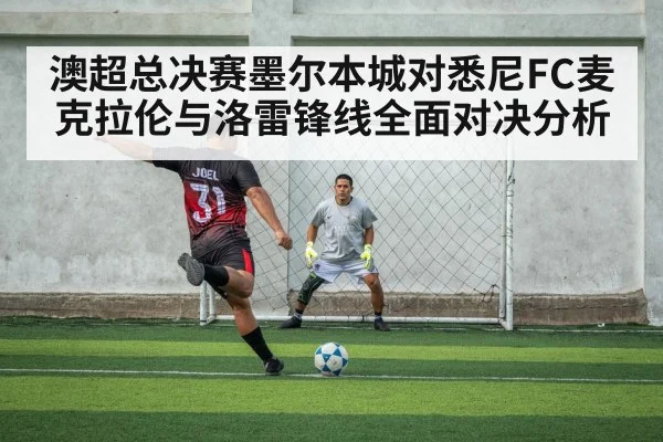 澳超总决赛墨尔本城对悉尼FC麦克拉伦与洛雷锋线全面对决分析
